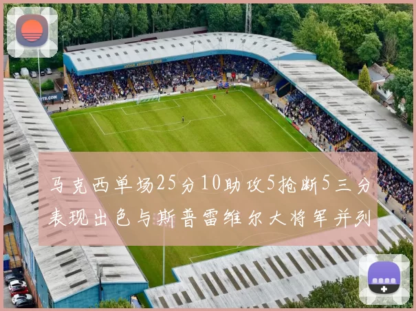 马克西单场25分10助攻5抢断5三分表现出色与斯普雷维尔大将军并列NBA历史第一