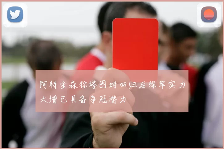 阿特金森称塔图姆回归后绿军实力大增已具备争冠潜力
