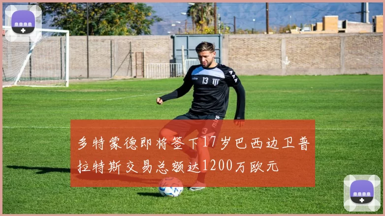 多特蒙德即将签下17岁巴西边卫普拉特斯交易总额达1200万欧元